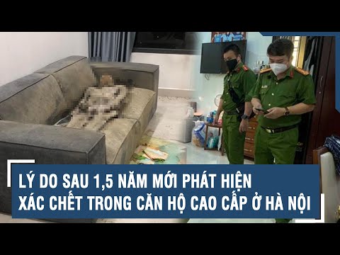 Lý do sau 1,5 năm mới phát hiện xác chết trong căn hộ cao cấp ở Hà Nội 