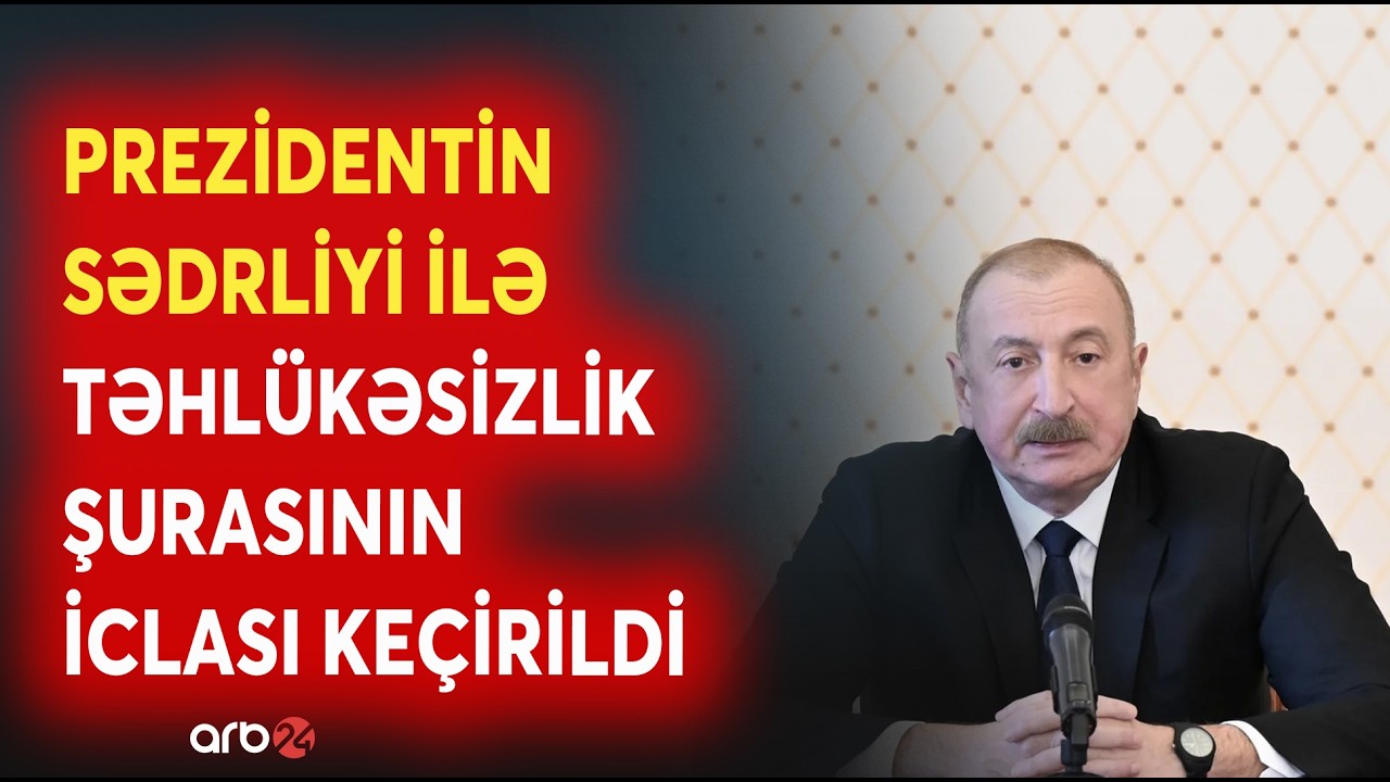 Prezident İlham Əliyevin sədrliyi ilə Təhlükəsizlik Şurasının iclası keçirildi - MÜHÜM MESAJLAR