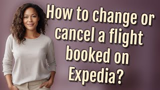 How to change or cancel a flight booked on Expedia? Wealth