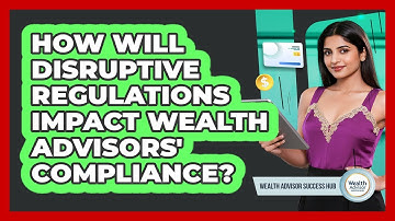 How Will Disruptive Regulations Impact Wealth Advisors