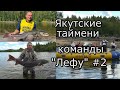 Команда рыбаков клуба &quot;ЛЕФУ&quot; на новой реке в Якутии/ Многие бьют свои рекорды по тайменю (2 серия)