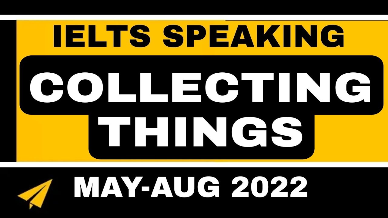IELTS Speaking Part 1 Collecting Things May-Aug 2022 New Topic