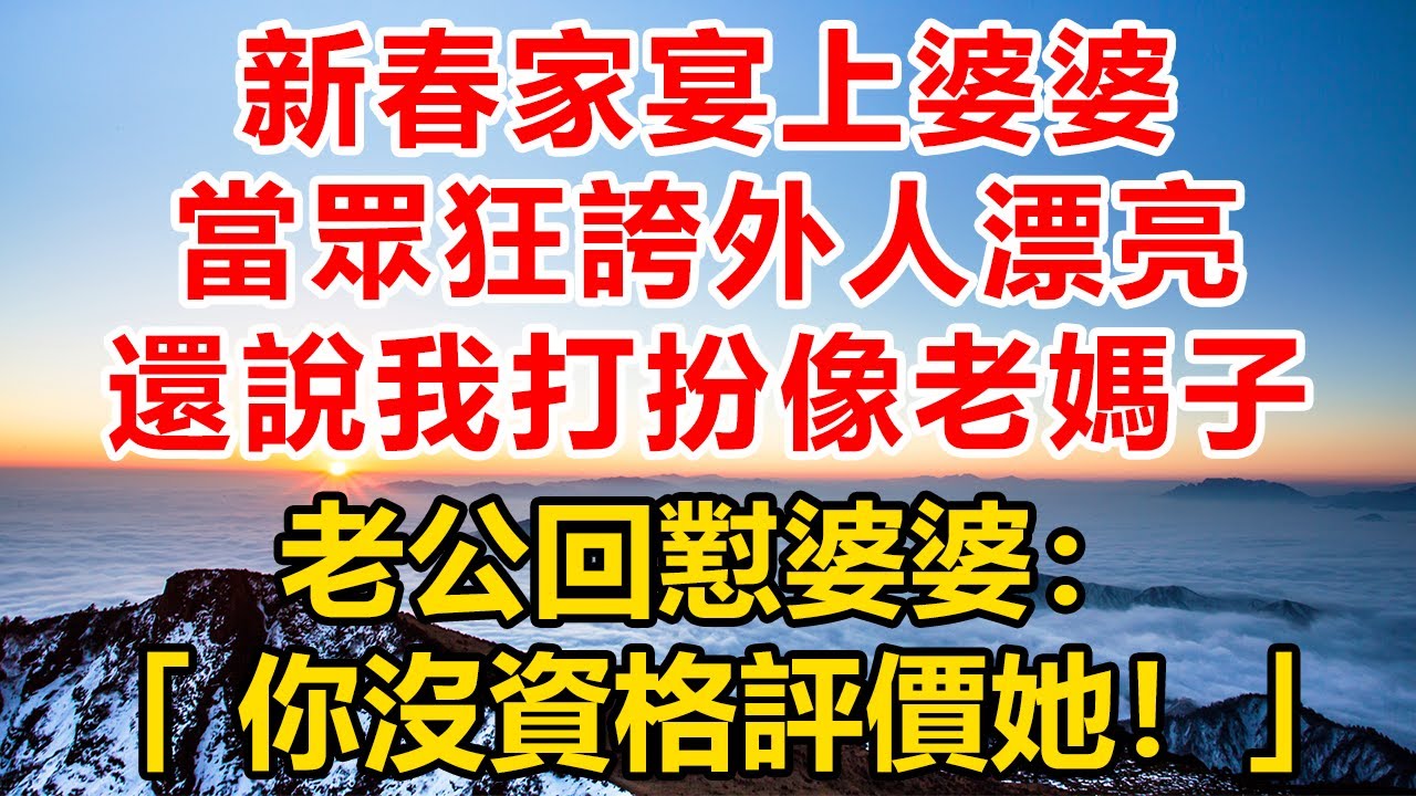 新春家宴上，婆婆當眾狂誇外人漂亮，還說我打扮像老媽子，老公回懟婆婆：「你沒資格評價她！」#深夜淺讀#故事分享#人生感悟 #情感#情感故事#為人處世#生活经验