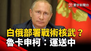白俄部署戰術核武 魯卡申柯：普丁簽署.運送中｜#寰宇新聞 @globalnewstw