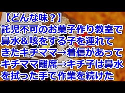 【どんな味？】 託児不可のお菓子作り教室で、鼻水＆咳をする子を連れてきたキチママ→着信があってキチママ離席→キチ子は鼻水を拭った手で作業を続けた