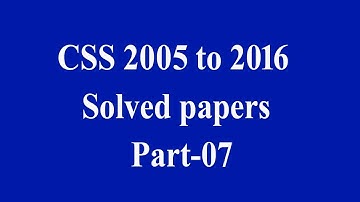 CSS past papers  2005 to 2016 :  fully Solved: Part - 07
