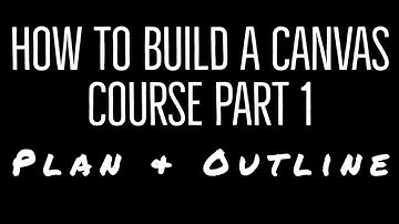 How to Build a Canvas Course Part 1 -  Plan and Outline