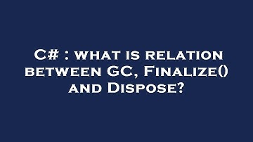 C# : what is relation between GC, Finalize() and Dispose?