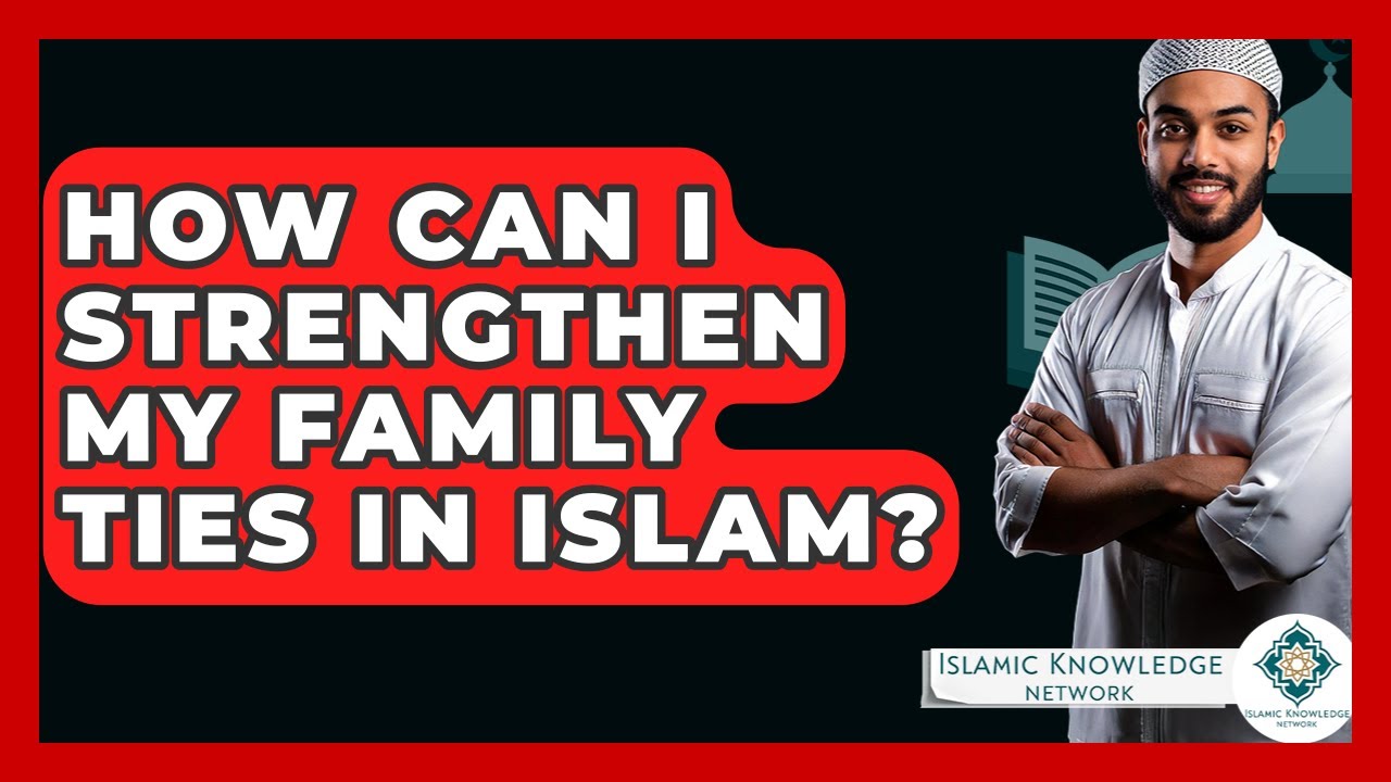 How Can I Strengthen My Family Ties In Islam? - Islamic Knowledge Network