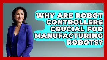 Why Are Robot Controllers Crucial For Manufacturing Robots? - Test