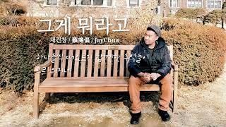 그게 뭐라고 - 채건창 JAY CHUA Cover 蔡戔倡 (What Was That - 어쿠루브 Acourve)