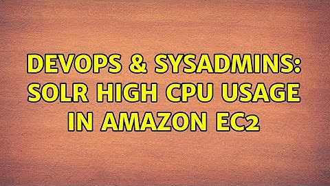 DevOps & SysAdmins: SOLR high CPU usage in amazon EC2