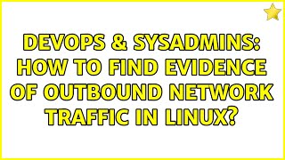Famous DevOps & SysAdmins: How to find evidence of outbound network traffic in linux? Profile