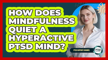 How Does Mindfulness Quiet A Hyperactive PTSD Mind? - PTSD Support Channel