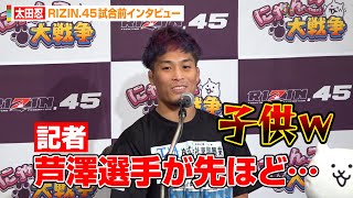 【RIZIN.45】太田忍、芦澤竜誠の暴挙に苦言「子供…」　記者会見で指摘された”身長差”についても語る　『RIZIN.45』試合前インタビュー