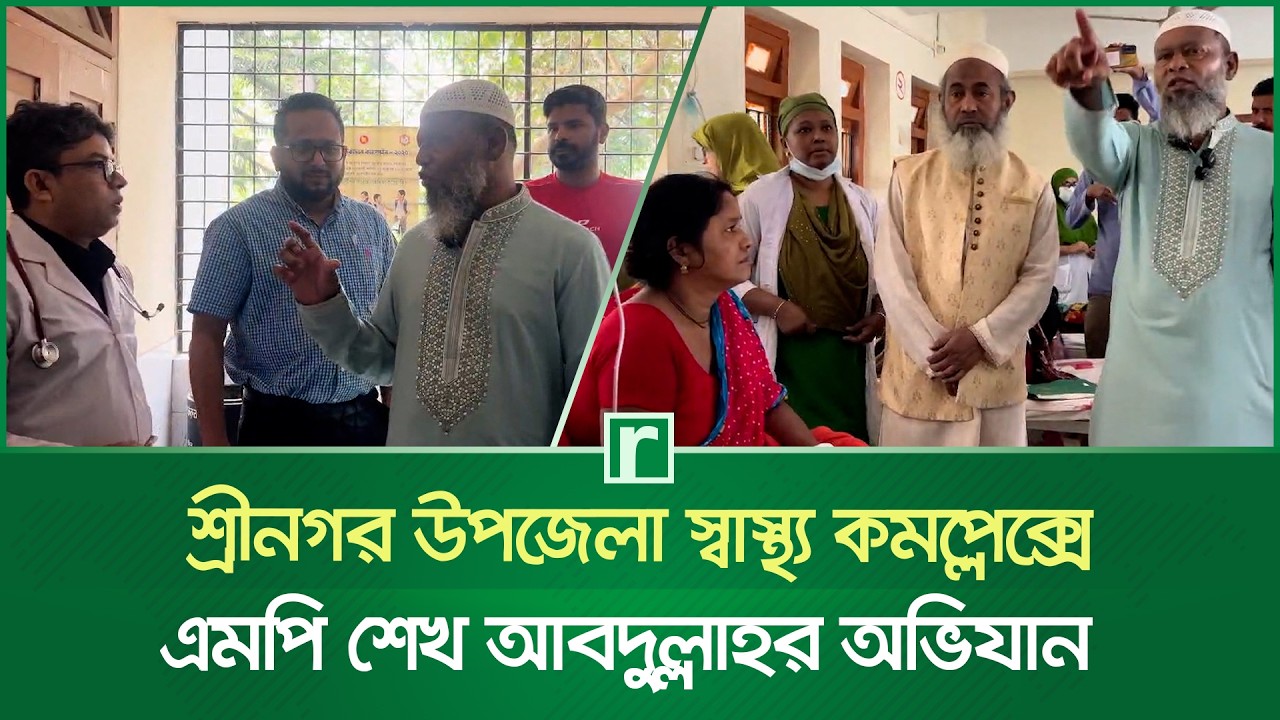শ্রীনগর উপজেলা স্বাস্থ্য কমপ্লেক্সে এমপি শেখ আবদুল্লাহর অভিযান | Srinagar Upazila Health Complex