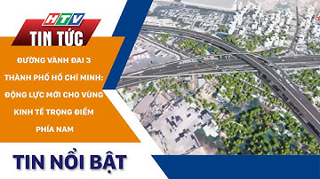 ĐƯỜNG VÀNH ĐAI 3 TP. HỒ CHÍ MINH: ĐỘNG LỰC MỚI CHO VÙNG KINH TẾ TRỌNG ĐIỂM PHÍA NAM | HTV Tin Tức