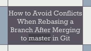 Full How to Avoid Conflicts When Rebasing a Branch After Merging to master in Git Guide
