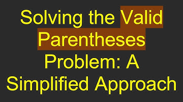 Solving the Valid Parentheses Problem: A Simplified Approach