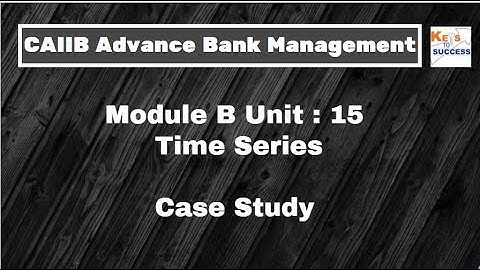 Case Study: CAIIB ABM Module B: Unit 15 Time Series