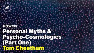 Personal Myths & Psycho-Cosmologies (Part One) | Tom Cheetham | HITW 219