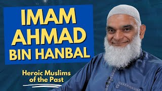 Imam Ahmad Bin Hanbal | Heroic Muslims of the Past | Dr. Shabir Ally