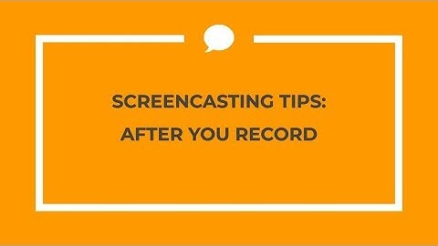 Screencasting Tips: After Recording