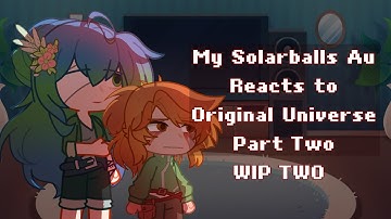 My Solarballs Au Reacts to Original Universe | 2/? | WIP TWO
