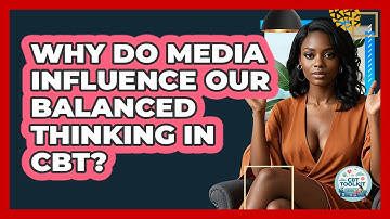 Why Do Media Influence Our Balanced Thinking In CBT? - CBT Toolkit