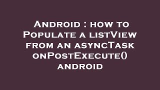 Android : how to Populate a listView from an asyncTask onPostExecute() android
