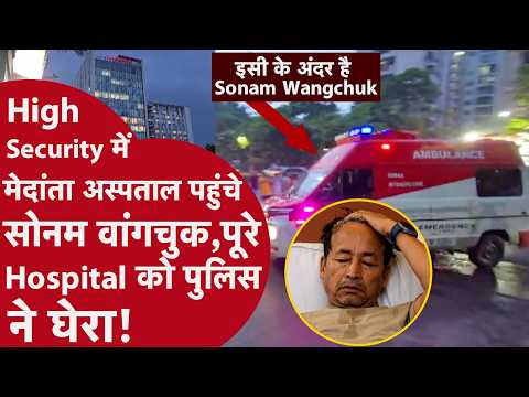 Sonam Wangchuk की सरकारी अस्पताल से छुट्टी के बाद पुलिस मेदांता लेकर आई, High security में होगा इलाज