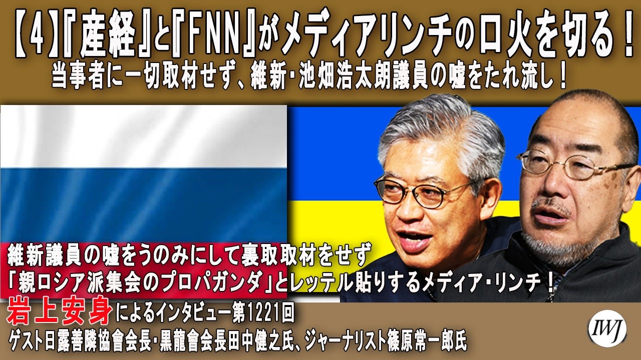 【4】『産経』と『FNN』がメディアリンチの口火を切る！当事者に一切取材せず、維新・池畑浩太朗議員の嘘をたれ流し！岩上安身による日露善隣協會会長・田中健之氏、ジャーナリスト・篠原常一郎氏インタビュー