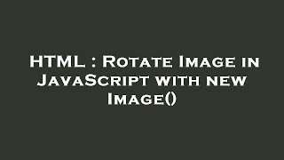 HTML : Rotate Image in JavaScript with new Image() Update