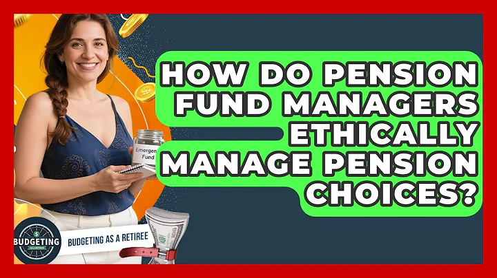 How Do Pension Fund Managers Ethically Manage Pension Choices? - Budgeting as a Retiree
