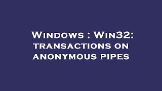 Windows : Win32: transactions on anonymous pipes