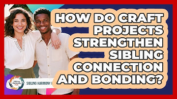 How Do Craft Projects Strengthen Sibling Connection And Bonding? - Sibling Harmony Hub