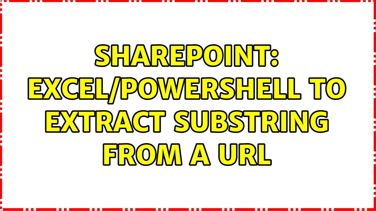 Sharepoint: Excel/Powershell to extract substring from a URL (2 ...