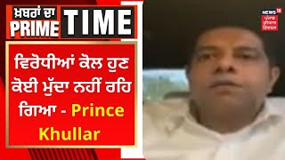 Khabran Da Prime Time : ਵਿਰੋਧੀਆਂ ਕੋਲ ਹੁਣ ਕੋਈ ਮੁੱਦਾ ਨਹੀਂ ਰਹਿ ਗਿਆ - Prince Khullar | News18 Punjab