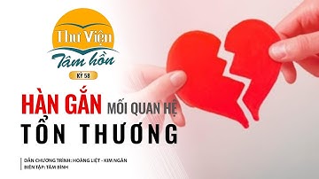 Thư Viện Tâm Hồn | Số 58 - Hàn Gắn Mối Quan Hệ Tổn Thương | DCT: Hoàng Liệt - Kim Ngân