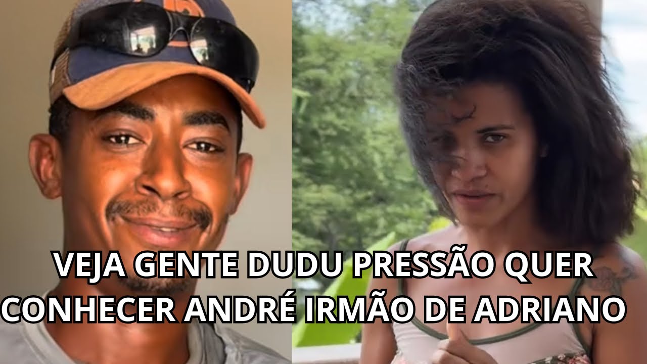 VEJA GENTE DUDU PRESSÃO QUER CONHECER ANDRÉ IRMÃO DE ADRIANO 