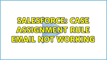 Salesforce: Case Assignment Rule Email Not Working