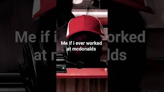 Me If I Ever Worked At Mcdonalds