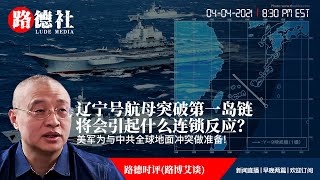 4/4/2021路德时评（路博艾谈）：中共辽宁号航母突破第一岛链将会引起美和北约什么样的连锁反应？美军正在为与中共全球地面冲突做准备意味着什么？
