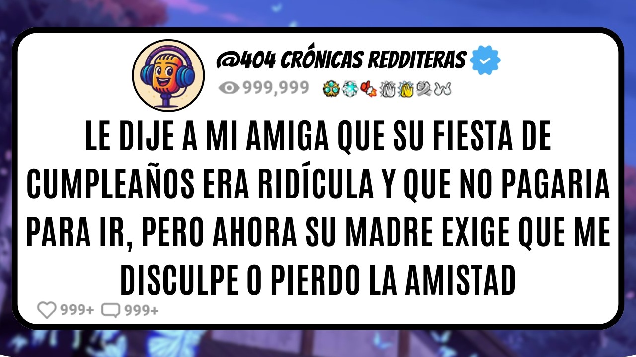 Le Dije a Mi AMIGA que Su Fiesta de Cumpleaños Era RIDÍCULA y que NO PAGARIA PARA IR, PERO Ahora Su