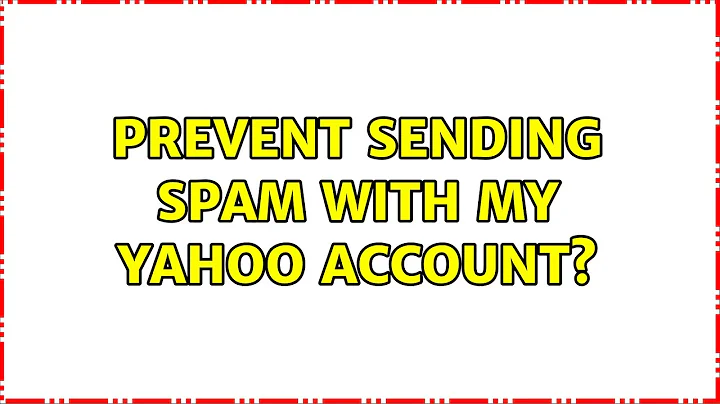 Prevent Sending Spam with my Yahoo Account? (4 Solutions!!)