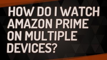 How do I watch Amazon Prime on multiple devices?