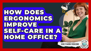 How Does Ergonomics Improve Self-Care In A Home Office? - Guide To Work From Home