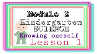 KINDERGARTEN SCIENCE /module 2. LESSON 1: KNOWING ONESELF