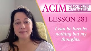 ACIM Lesson #281 - Channeling Mary Magdalene - I can be hurt by nothing but my thoughts