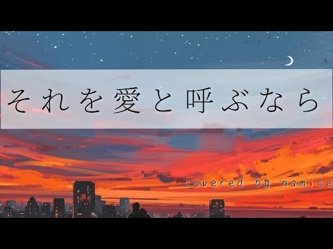 【それを愛と呼ぶなら】covered byなみせ